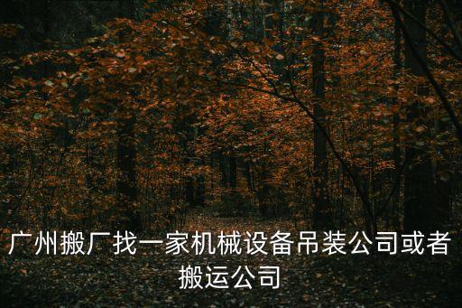 廣州搬廠找一家機械設備吊裝公司或者搬運公司