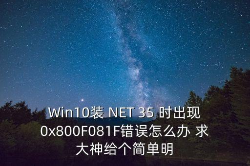 Win10裝 NET 35 時出現0x800F081F錯誤怎么辦 求大神給個簡單明