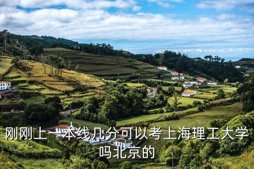 剛剛上一本線幾分可以考上海理工大學嗎北京的