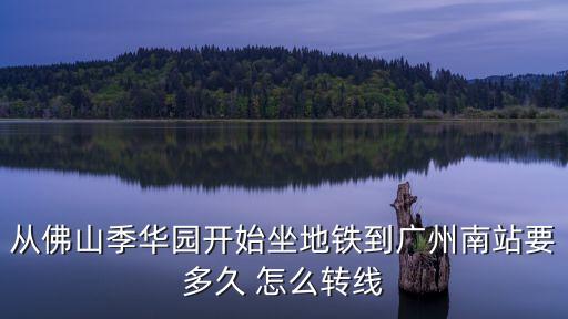 季華園到廣州南站怎么走，佛山地鐵季華園站到廣州南站要行幾時