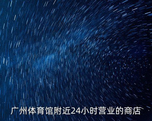 廣州體育館附近24小時營業(yè)的商店