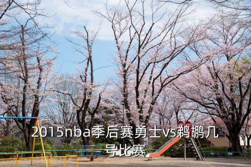 勇士隊賽程，2015nba季后賽勇士vs鵜鶘幾號比賽