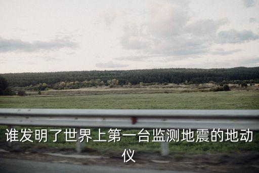 誰發明了世界上第一臺監測地震的地動儀