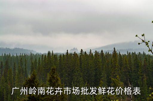 廣州百合豪園價目表，廣州嶺南花卉市場批發鮮花價格表