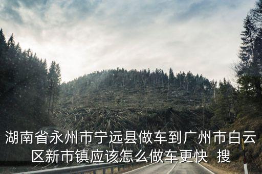 寧遠縣到廣州市實時路況，從湖南寧遠車站到廣州南沙車站幾點有車