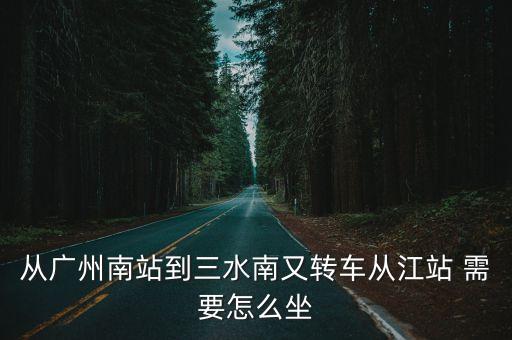 從廣州南站到三水南又轉(zhuǎn)車從江站 需要怎么坐