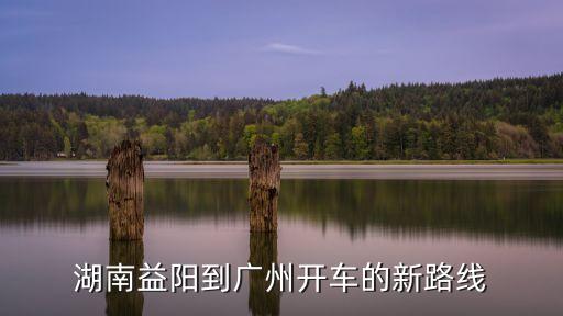 湖南益陽(yáng)到廣州開(kāi)車(chē)的新路線(xiàn)