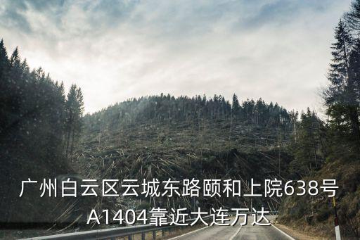 廣州白云區(qū)云城東路頤和上院638號A1404靠近大連萬達(dá)