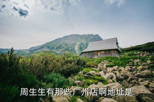 廣州蘿崗區(qū)有周生生金店嗎，廣州周先生珠寶請問還有幾家店鋪
