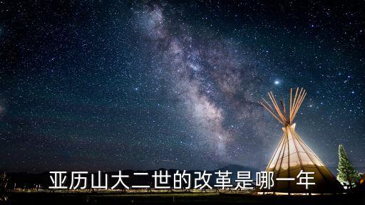 亞歷山大二世改革，亞歷山大二世的改革是哪一年