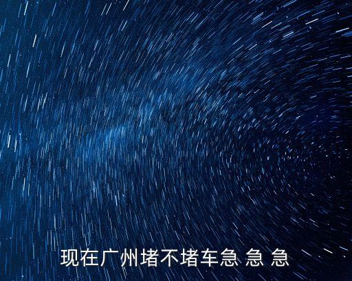 現在廣州堵不堵車急 急 急