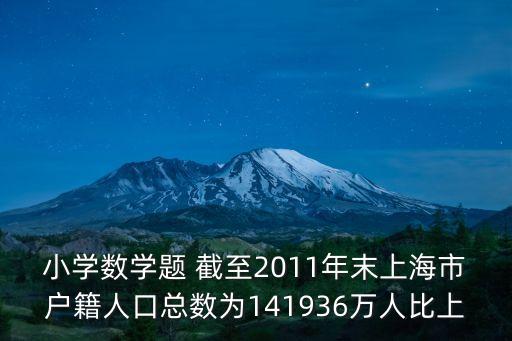 小學數(shù)學題 截至2011年末上海市戶籍人口總數(shù)為141936萬人比上