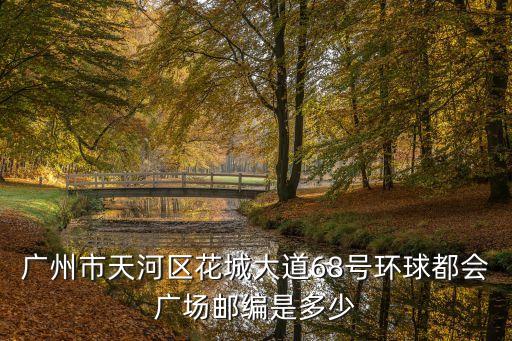 廣州市天河區(qū)花城大道68號環(huán)球都會廣場郵編是多少