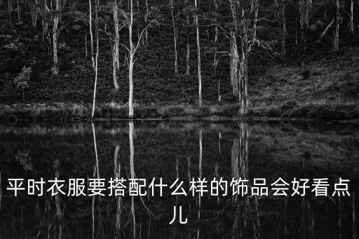 平時衣服要搭配什么樣的飾品會好看點兒
