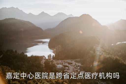 上海市跨省異地結(jié)算定點(diǎn)醫(yī)院，嘉定中心醫(yī)院是跨省定點(diǎn)醫(yī)療機(jī)構(gòu)嗎