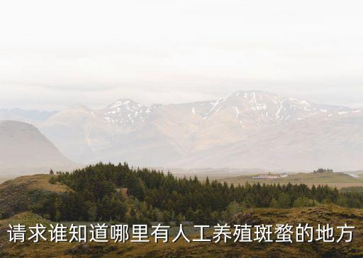 請求誰知道哪里有人工養殖斑蝥的地方