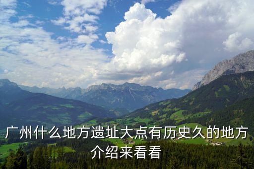 廣州南越王宮花苑，廣州什么地方遺址大點(diǎn)有歷史久的地方介紹來(lái)看看