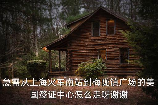 急需從上海火車(chē)南站到梅隴鎮(zhèn)廣場(chǎng)的美國(guó)簽證中心怎么走呀謝謝