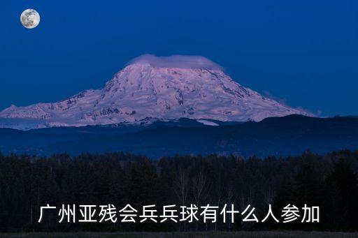廣州殘疾人籃球項目，廣州亞殘會兵兵球有什么人參加