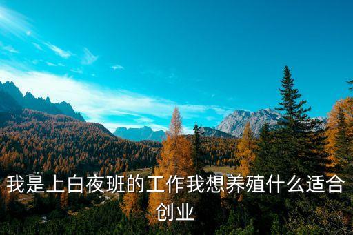 廣州天生衛(wèi)康養(yǎng)殖場夜班招聘信息，我是上白夜班的工作我想養(yǎng)殖什么適合創(chuàng)業(yè)