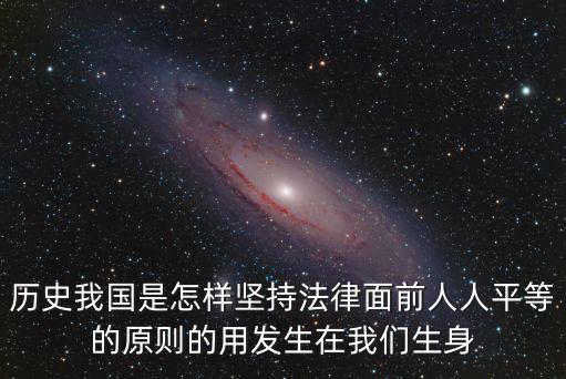 歷史我國是怎樣堅持法律面前人人平等的原則的用發生在我們生身