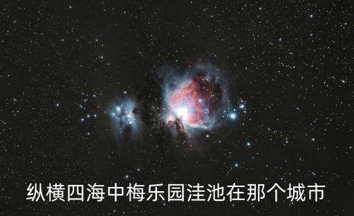 縱橫四海中梅樂(lè)園洼池在那個(gè)城市
