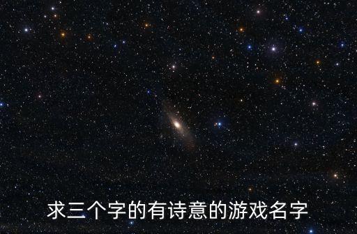 求三個字的有詩意的游戲名字