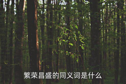 繁榮昌盛近義詞，繁榮昌盛的同義詞是什么