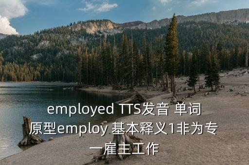 employed TTS發(fā)音 單詞原型employ 基本釋義1非為專一雇主工作