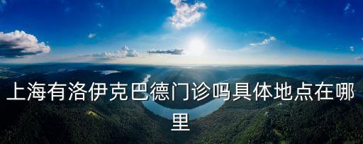 上海市桂林路維也納，上海有洛伊克巴德門診嗎具體地點在哪里