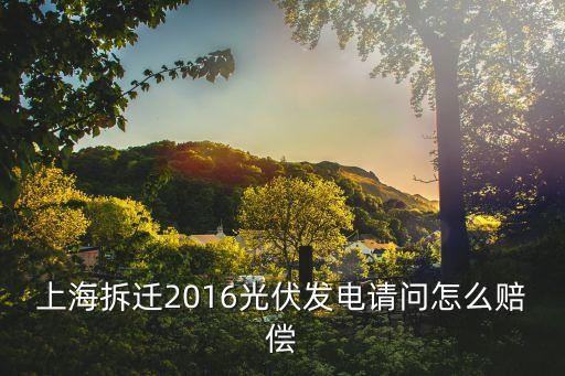 上海市電力賠償，上海拆遷2016光伏發電請問怎么賠償