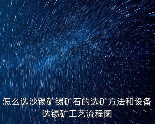 廣州選砂錫礦哪家好，請問河砂里面含的錫礦有幾種選法用哪種選法最科學有效