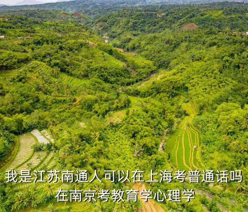 我是江蘇南通人可以在上?？计胀ㄔ拞?在南京考教育學心理學