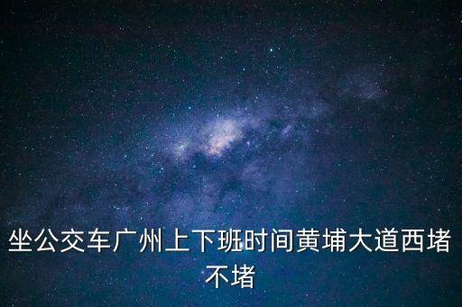 坐公交車廣州上下班時間黃埔大道西堵不堵