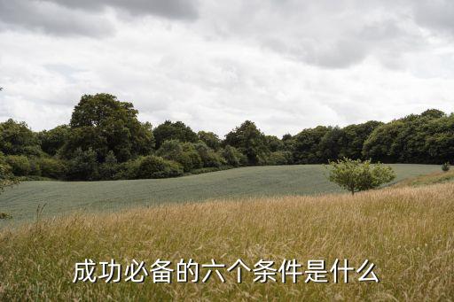 成功的條件，成功必備的六個(gè)條件是什么