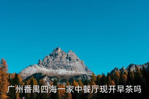 廣州番禺四海一家中餐廳現(xiàn)開(kāi)早茶嗎