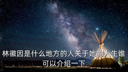 林徽因的一生簡介，林徽因是什么地方的人關于她的人生誰可以介紹一下