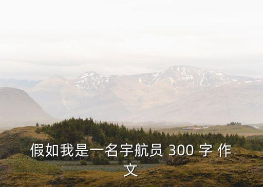 假如我是宇航員，假如我是宇航員一百字作文該怎么寫