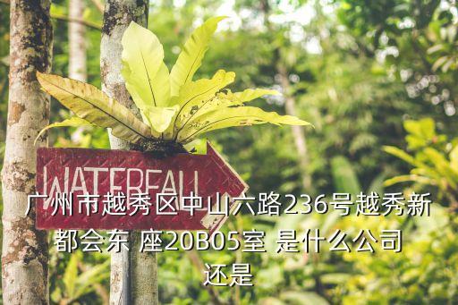 廣州市越秀區(qū)中山六路236號(hào)越秀新都會(huì)東 座20B05室 是什么公司還是