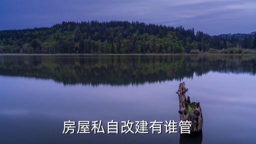上海市城鎮(zhèn)私房改 擴(kuò)建規(guī)劃管理，房屋私自改建有誰(shuí)管