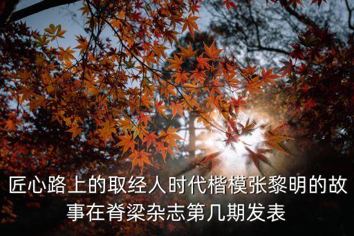 匠心路上的取經人時代楷模張黎明的故事在脊梁雜志第幾期發表