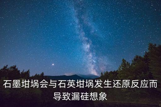 石墨坩堝會與石英坩堝發(fā)生還原反應(yīng)而導(dǎo)致漏硅想象