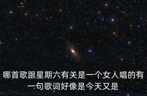 哪首歌跟星期六有關(guān)是一個(gè)女人唱的有一句歌詞好像是今天又是