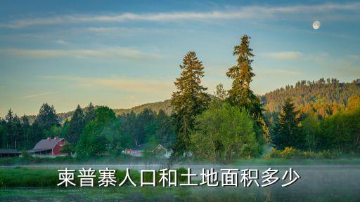 柬埔寨有多大面積，有什么新鮮問題要問問大家嗎柬埔寨的地理面積有多大