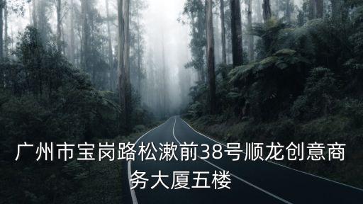 廣州市寶崗路松漱前38號順龍創(chuàng)意商務(wù)大廈五樓
