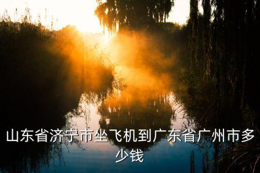 濟(jì)寧飛機(jī)場(chǎng)到廣州多少錢(qián)，濟(jì)寧機(jī)場(chǎng)乘坐濟(jì)寧去廣州的航班票價(jià)多少
