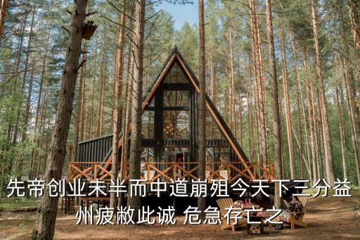 先帝崩殂后，先帝創(chuàng)業(yè)未辦而中道崩殂今天下三分益州疲敝此誠危及存亡之
