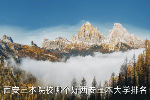 西安三本院校哪個(gè)好西安三本大學(xué)排名