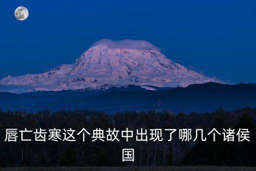唇亡齒寒的歷史典故，唇亡齒寒這個典故中出現了哪幾個諸侯國