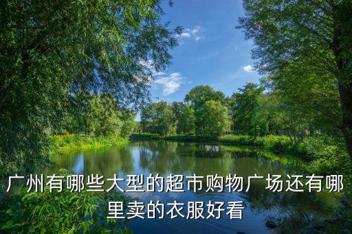 廣州有哪些大型的超市購物廣場還有哪里賣的衣服好看